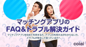 【もう困らない！】マッチングアプリのFAQ＆トラブル解決ガイド / 出会いマッチングアプリ攻略 - coiai